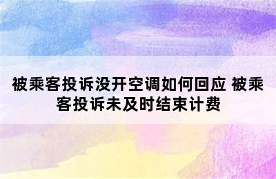 被乘客投诉没开空调如何回应 被乘客投诉未及时结束计费